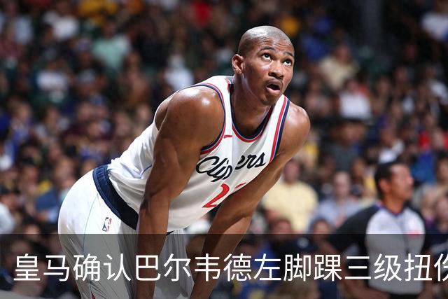 皇马确认巴尔韦德左脚踝三级扭伤，将缺席乌拉圭队本窗口比赛