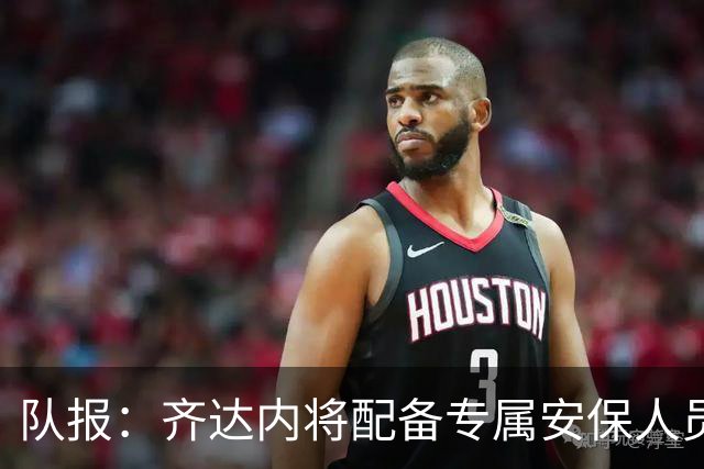 队报：齐达内将配备专属安保人员，为法国队主帅历史首次